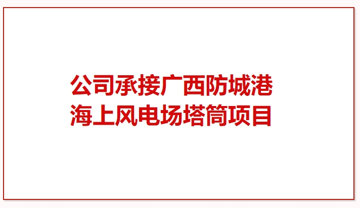 鼓干勁 再突破！公司承接廣西防城港海上風(fēng)電場(chǎng)塔筒項(xiàng)目
